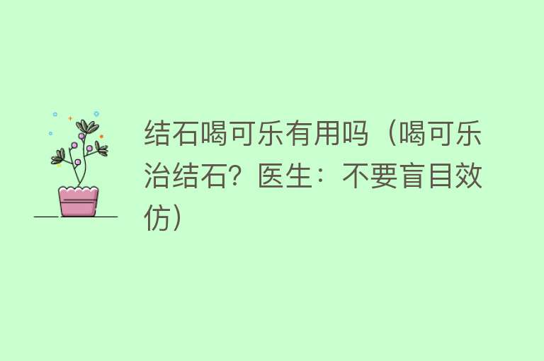 结石喝可乐有用吗（喝可乐治结石？医生：不要盲目效仿）