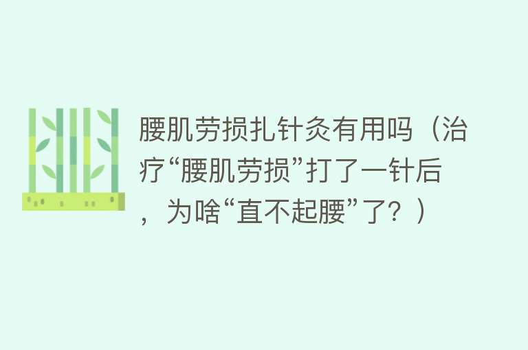 腰肌劳损扎针灸有用吗（治疗“腰肌劳损”打了一针后，为啥“直不起腰”了？）