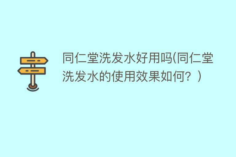 同仁堂洗发水好用吗(同仁堂洗发水的使用效果如何?) 同仁堂洗发水好用吗(同仁堂洗发水的使用效果如何?)