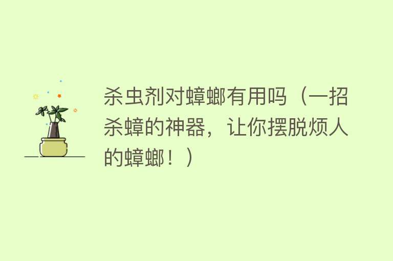 杀虫剂对蟑螂有用吗(一招杀蟑的神器,让你摆脱烦人的蟑螂!) 杀虫剂对蟑螂有用吗(一招杀蟑的神器,让你摆脱烦人的蟑螂!)
