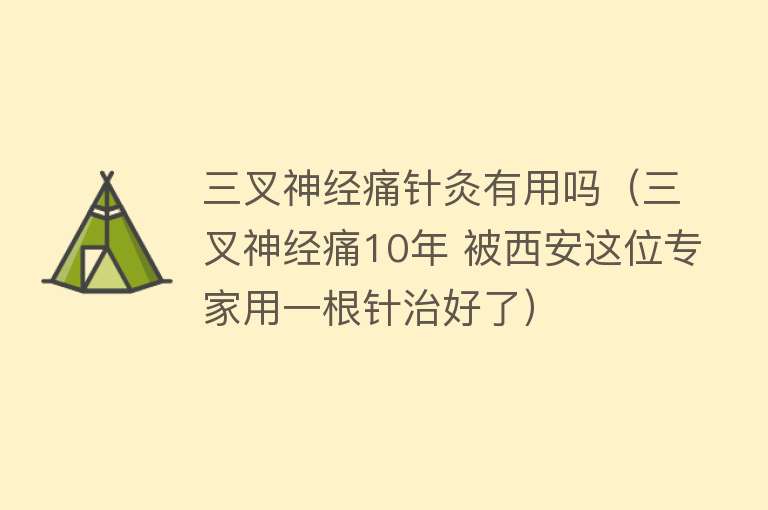 三叉神经痛针灸有用吗(三叉神经痛10年 被西安这位专家用一根针治好了) 三叉神经痛针灸有用吗(三叉神经痛10年 被西安这位专家用一根针治好了)