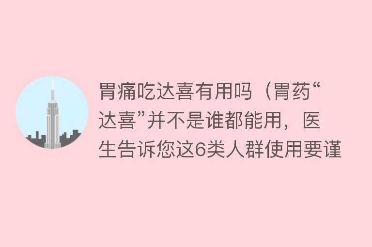 胃痛吃达喜有用吗(胃药“达喜”并不是谁都能用,医生告诉您这6类人群使用要谨慎) 胃痛吃达喜有用吗(胃药“达喜”并不是谁都能用,医生告诉您这6类人群使用要谨慎)