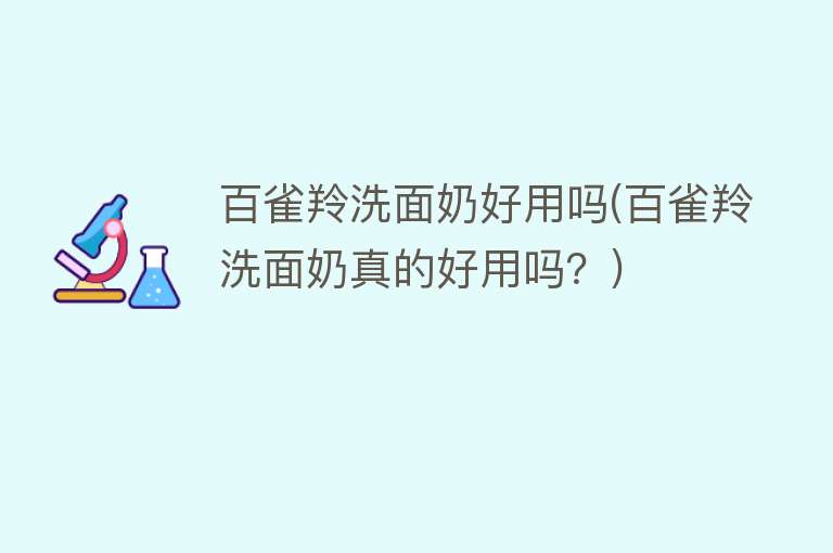 百雀羚洗面奶好用吗(百雀羚洗面奶真的好用吗?) 百雀羚洗面奶好用吗(百雀羚洗面奶真的好用吗?)
