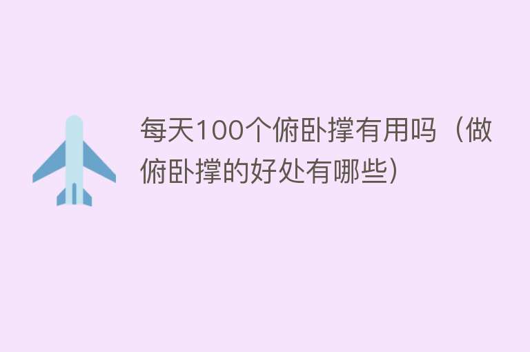 每天100个俯卧撑有用吗(做俯卧撑的好处有哪些) 每天100个俯卧撑有用吗(做俯卧撑的好处有哪些)