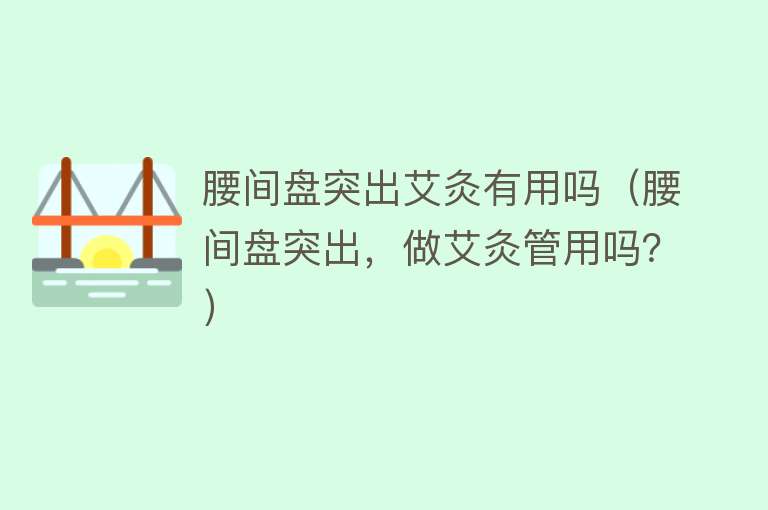 腰间盘突出艾灸有用吗(腰间盘突出,做艾灸管用吗?) 腰间盘突出艾灸有用吗(腰间盘突出,做艾灸管用吗?)