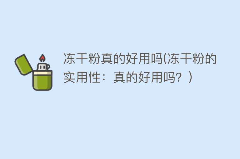 冻干粉真的好用吗(冻干粉的实用性：真的好用吗？)