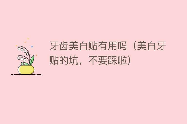 牙齿美白贴有用吗(美白牙贴的坑,不要踩啦) 牙齿美白贴有用吗(美白牙贴的坑,不要踩啦)