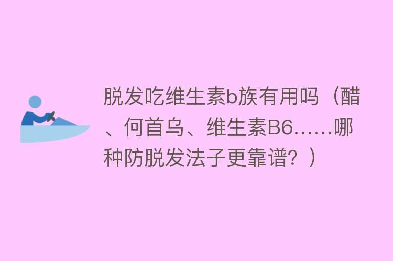 脱发吃维生素b族有用吗（醋、何首乌、维生素B6……哪种防脱发法子更靠谱？）