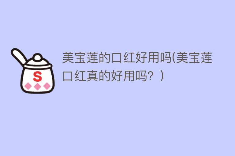 美宝莲的口红好用吗(美宝莲口红真的好用吗?) 美宝莲的口红好用吗(美宝莲口红真的好用吗?)
