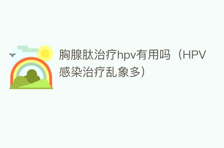 胸腺肽治疗hpv有用吗（HPV感染治疗乱象多）
