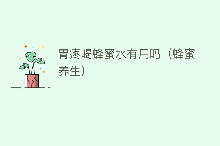 胃疼喝蜂蜜水有用吗(蜂蜜养生) 胃疼喝蜂蜜水有用吗(蜂蜜养生)