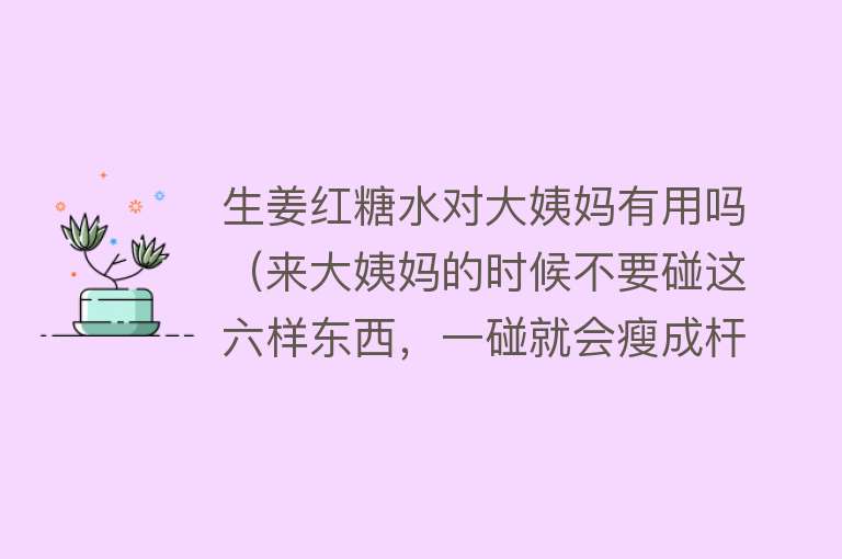 生姜红糖水对大姨妈有用吗(来大姨妈的时候不要碰这六样东西,一碰就会瘦成杆) 生姜红糖水对大姨妈有用吗(来大姨妈的时候不要碰这六样东西,一碰就会瘦成杆)