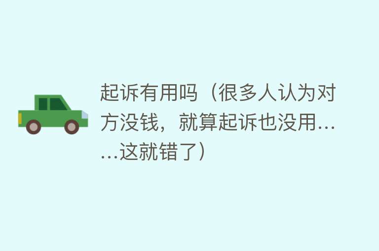 起诉有用吗(很多人认为对方没钱,就算起诉也没用……这就错了) 起诉有用吗(很多人认为对方没钱,就算起诉也没用……这就错了)