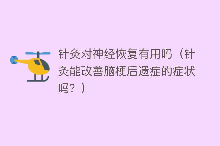针灸对神经恢复有用吗(针灸能改善脑梗后遗症的症状吗?) 针灸对神经恢复有用吗(针灸能改善脑梗后遗症的症状吗?)