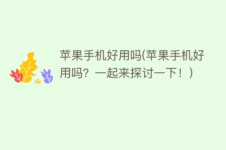 苹果手机好用吗(苹果手机好用吗?一起来探讨一下!) 苹果手机好用吗(苹果手机好用吗?一起来探讨一下!)