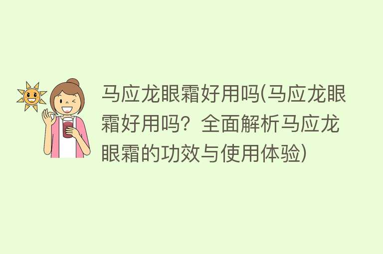 马应龙眼霜好用吗(马应龙眼霜好用吗?全面解析马应龙眼霜的功效与使用体验) 马应龙眼霜好用吗(马应龙眼霜好用吗?全面解析马应龙眼霜的功效与使用体验)