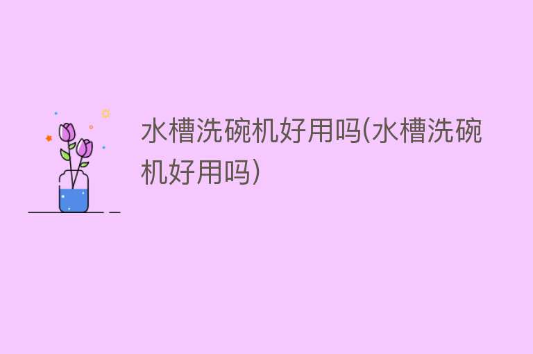 水槽洗碗机好用吗(水槽洗碗机好用吗) 水槽洗碗机好用吗(水槽洗碗机好用吗)