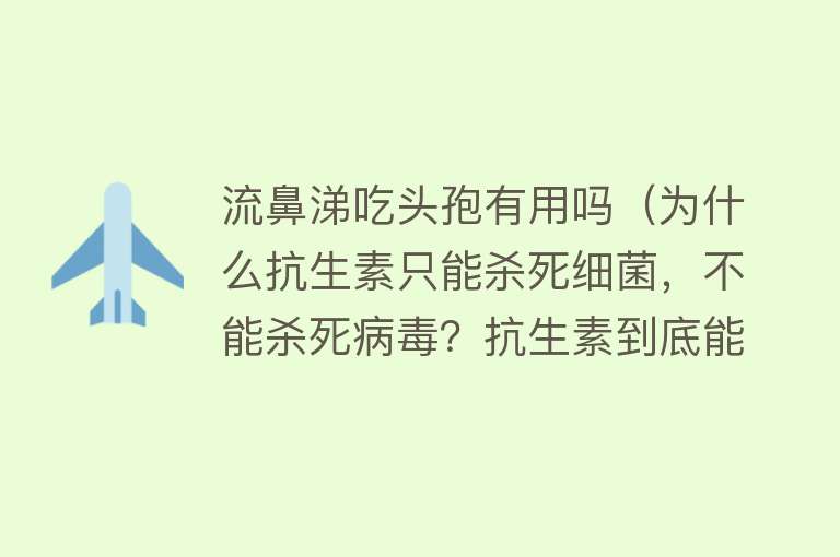 流鼻涕吃头孢有用吗（为什么抗生素只能杀死细菌，不能杀死病毒？抗生素到底能不能治感冒？）