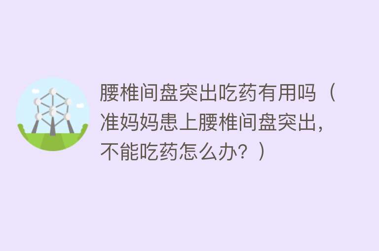 腰椎间盘突出吃药有用吗(准妈妈患上腰椎间盘突出,不能吃药怎么办?) 腰椎间盘突出吃药有用吗(准妈妈患上腰椎间盘突出,不能吃药怎么办?)