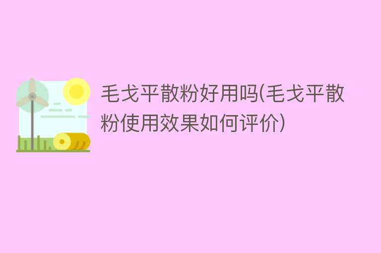 毛戈平散粉好用吗(毛戈平散粉使用效果如何评价) 毛戈平散粉好用吗(毛戈平散粉使用效果如何评价)