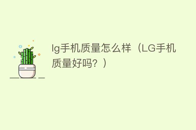 lg手机质量怎么样(LG手机质量好吗?) lg手机质量怎么样(LG手机质量好吗?)