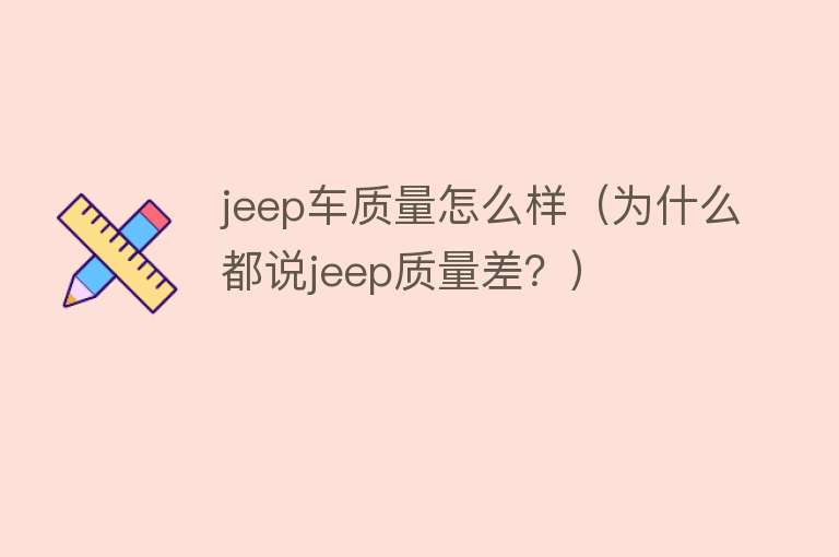 jeep车质量怎么样(为什么都说jeep质量差?) jeep车质量怎么样(为什么都说jeep质量差?)