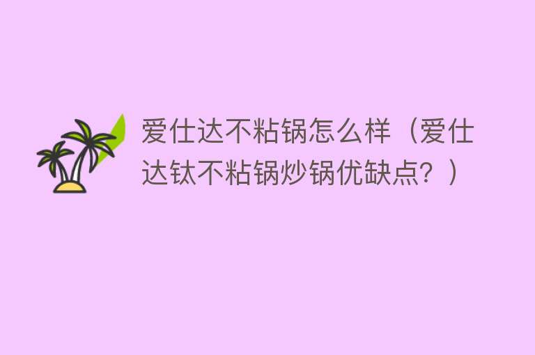爱仕达不粘锅怎么样(爱仕达钛不粘锅炒锅优缺点?) 爱仕达不粘锅怎么样(爱仕达钛不粘锅炒锅优缺点?)