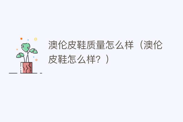 澳伦皮鞋质量怎么样(澳伦皮鞋怎么样?) 澳伦皮鞋质量怎么样(澳伦皮鞋怎么样?)