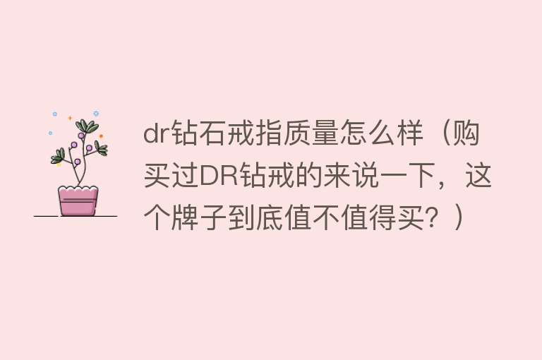 dr钻石戒指质量怎么样(购买过DR钻戒的来说一下,这个牌子到底值不值得买?) dr钻石戒指质量怎么样(购买过DR钻戒的来说一下,这个牌子到底值不值得买?)