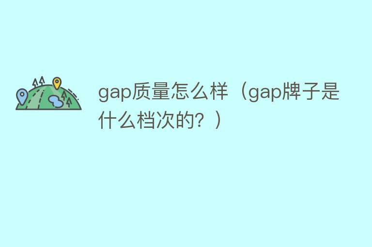 gap质量怎么样(gap牌子是什么档次的?) gap质量怎么样(gap牌子是什么档次的?)