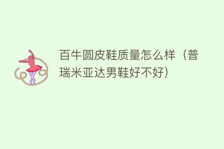 百牛圆皮鞋质量怎么样(普瑞米亚达男鞋好不好) 百牛圆皮鞋质量怎么样(普瑞米亚达男鞋好不好)