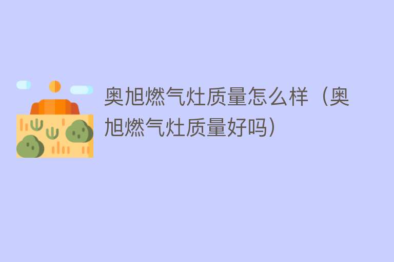 奥旭燃气灶质量怎么样(奥旭燃气灶质量好吗) 奥旭燃气灶质量怎么样(奥旭燃气灶质量好吗)