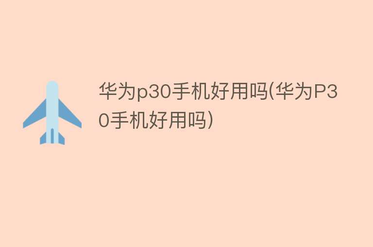 华为p30手机好用吗(华为P30手机好用吗) 华为p30手机好用吗(华为P30手机好用吗)