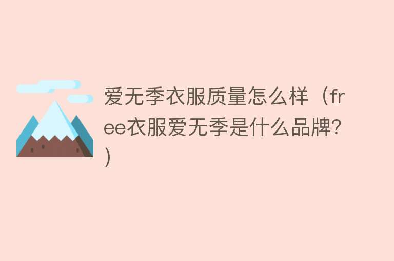 爱无季衣服质量怎么样(free衣服爱无季是什么品牌?) 爱无季衣服质量怎么样(free衣服爱无季是什么品牌?)