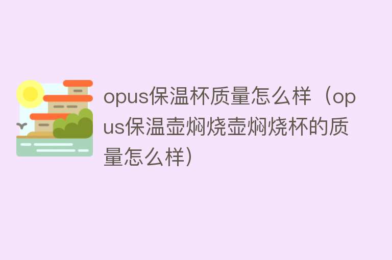 opus保温杯质量怎么样(opus保温壶焖烧壶焖烧杯的质量怎么样) opus保温杯质量怎么样(opus保温壶焖烧壶焖烧杯的质量怎么样)