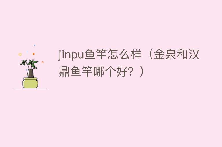 jinpu鱼竿怎么样（金泉和汉鼎鱼竿哪个好？）