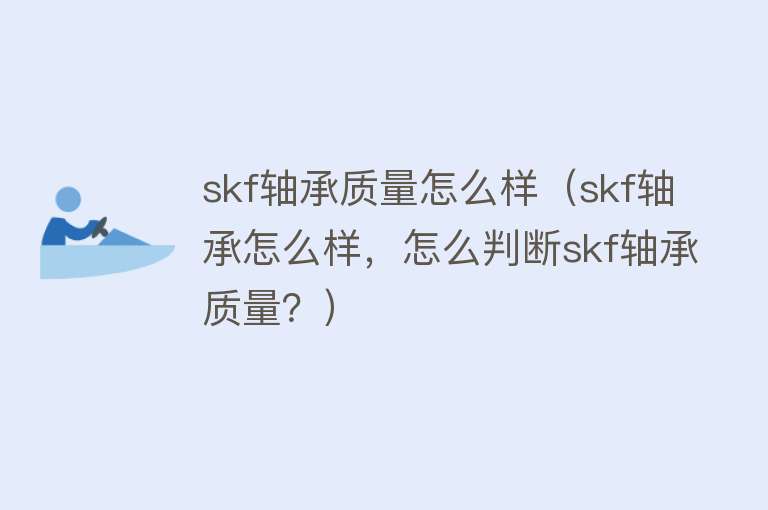 skf轴承质量怎么样（skf轴承怎么样，怎么判断skf轴承质量？）