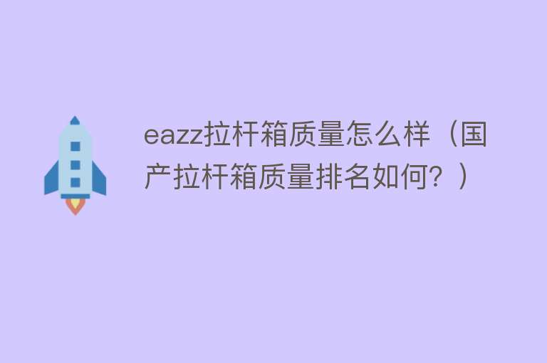 eazz拉杆箱质量怎么样(国产拉杆箱质量排名如何?) eazz拉杆箱质量怎么样(国产拉杆箱质量排名如何?)