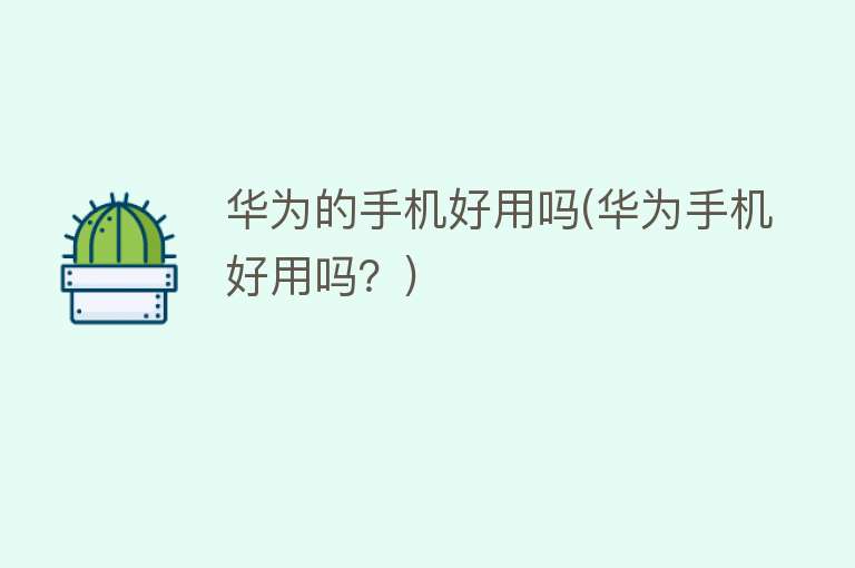 华为的手机好用吗(华为手机好用吗?) 华为的手机好用吗(华为手机好用吗?)