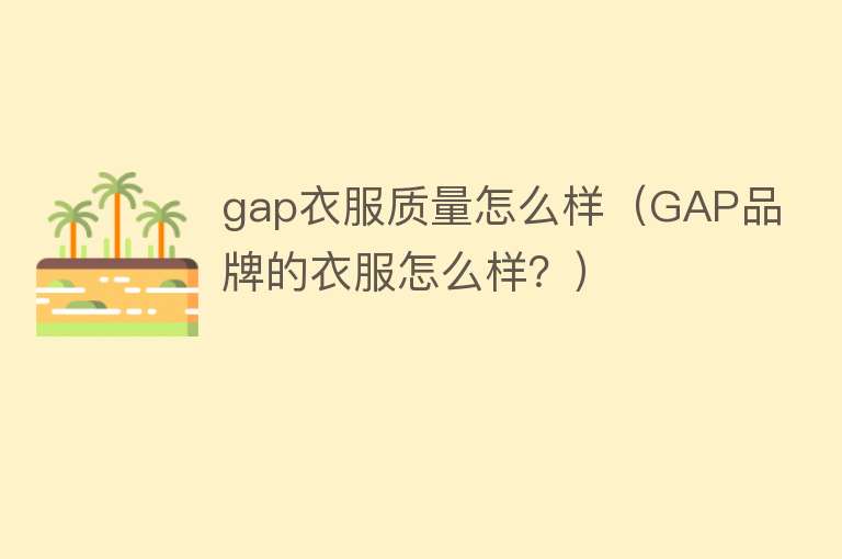gap衣服质量怎么样（GAP品牌的衣服怎么样？）
