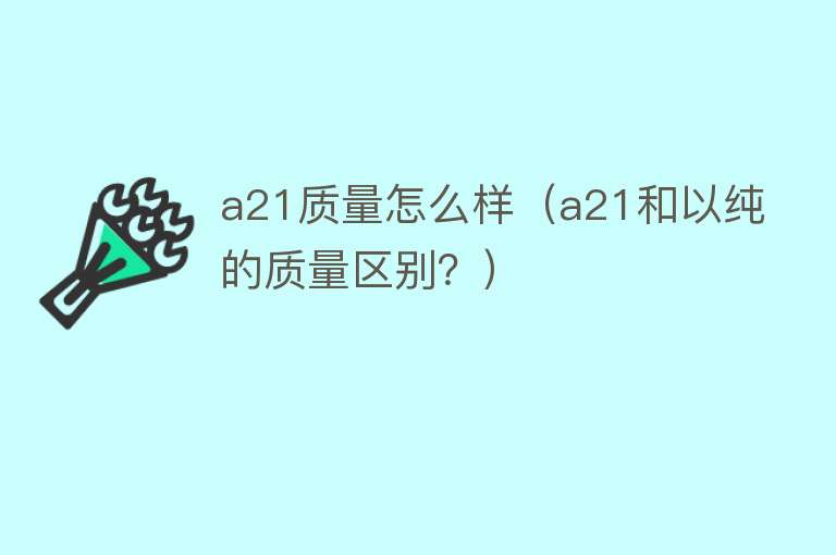 a21质量怎么样(a21和以纯的质量区别?) a21质量怎么样(a21和以纯的质量区别?)