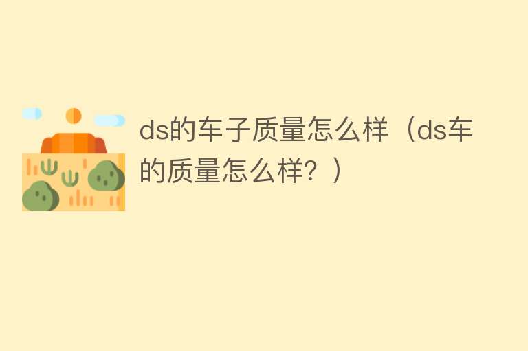 ds的车子质量怎么样(ds车的质量怎么样?) ds的车子质量怎么样(ds车的质量怎么样?)