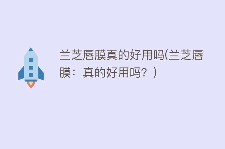 兰芝唇膜真的好用吗(兰芝唇膜:真的好用吗?) 兰芝唇膜真的好用吗(兰芝唇膜:真的好用吗?)