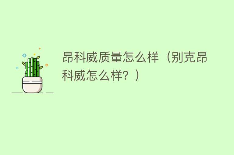 昂科威质量怎么样(别克昂科威怎么样?) 昂科威质量怎么样(别克昂科威怎么样?)