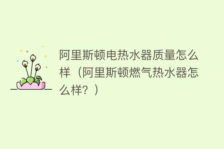 阿里斯顿电热水器质量怎么样(阿里斯顿燃气热水器怎么样?) 阿里斯顿电热水器质量怎么样(阿里斯顿燃气热水器怎么样?)