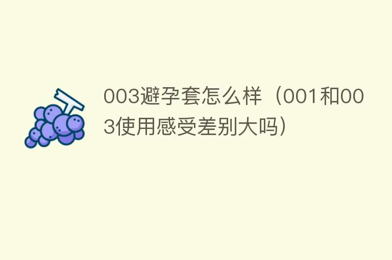 003避孕套怎么样（001和003使用感受差别大吗） 