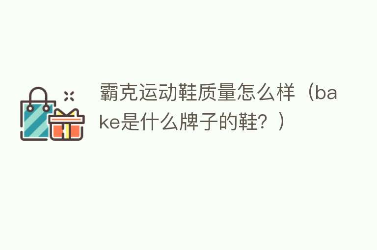 霸克运动鞋质量怎么样(bake是什么牌子的鞋?) 霸克运动鞋质量怎么样(bake是什么牌子的鞋?)