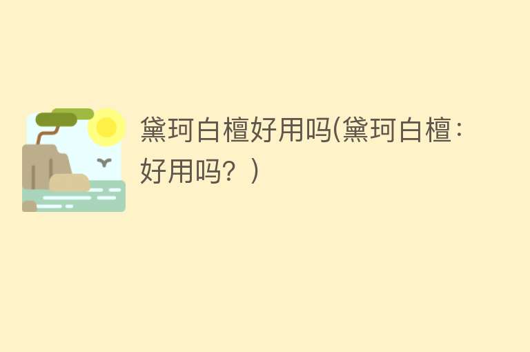 黛珂白檀好用吗(黛珂白檀:好用吗?) 黛珂白檀好用吗(黛珂白檀:好用吗?)