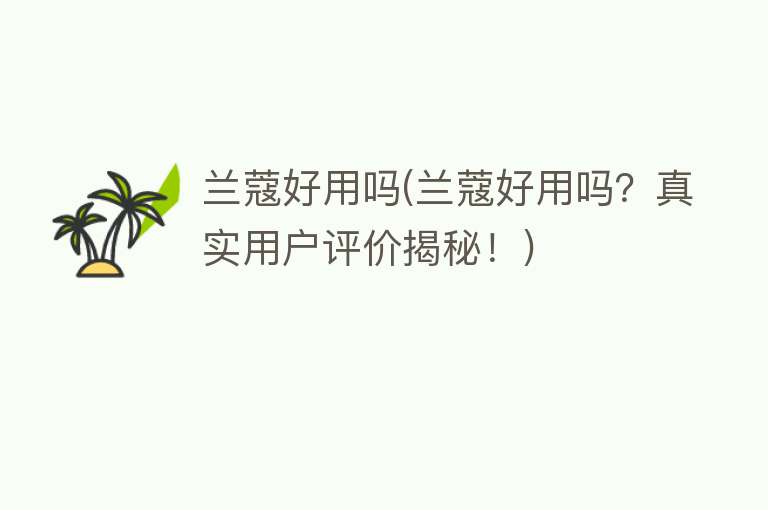 兰蔻好用吗(兰蔻好用吗?真实用户评价揭秘!) 兰蔻好用吗(兰蔻好用吗?真实用户评价揭秘!)