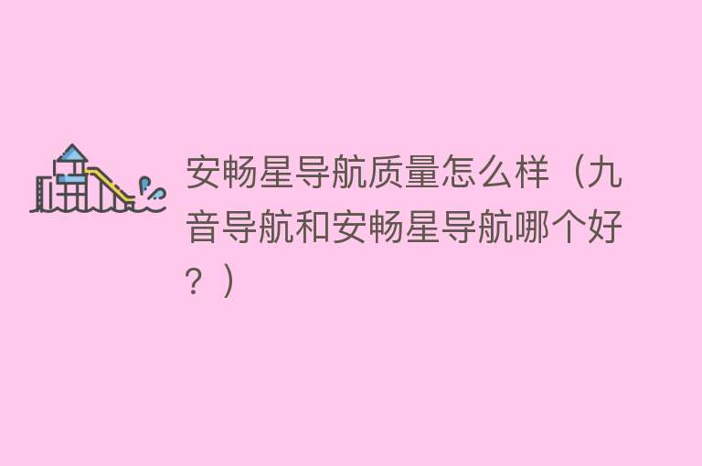 安畅星导航质量怎么样（九音导航和安畅星导航哪个好？） 